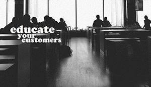 Educate your customers